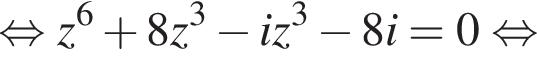равносильно z в степени 6 плюс 8z в кубе минус iz в кубе минус 8i=0 равносильно