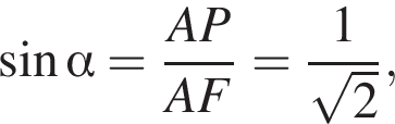  синус альфа = дробь: чис­ли­тель: AP, зна­ме­на­тель: AF конец дроби = дробь: чис­ли­тель: 1, зна­ме­на­тель: ко­рень из: на­ча­ло ар­гу­мен­та: 2 конец ар­гу­мен­та конец дроби , 