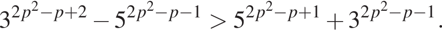 3 в сте­пе­ни левая круг­лая скоб­ка 2p пра­вая круг­лая скоб­ка в квад­ра­те минус p плюс 2 минус 5 в сте­пе­ни левая круг­лая скоб­ка 2p пра­вая круг­лая скоб­ка в квад­ра­те минус p минус 1 боль­ше 5 в сте­пе­ни левая круг­лая скоб­ка 2p пра­вая круг­лая скоб­ка в квад­ра­те минус p плюс 1 плюс 3 в сте­пе­ни левая круг­лая скоб­ка 2p пра­вая круг­лая скоб­ка в квад­ра­те минус p минус 1.