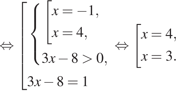  рав­но­силь­но со­во­куп­ность вы­ра­же­ний си­сте­ма вы­ра­же­ний со­во­куп­ность вы­ра­же­ний x= минус 1,x=4, конец си­сте­мы . 3x минус 8 боль­ше 0, конец со­во­куп­но­сти . 3x минус 8=1 конец со­во­куп­но­сти . рав­но­силь­но со­во­куп­ность вы­ра­же­ний x=4,x=3. конец со­во­куп­но­сти . 