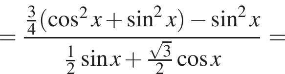 = дробь: числитель: \tfrac34 левая круглая скобка косинус в квадрате x плюс синус в квадрате x правая круглая скобка минус синус в квадрате x, знаменатель: \tfrac12 синус x плюс \tfrac корень из: начало аргумента: 3 конец аргумента 2 косинус x конец дроби =