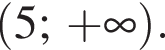  левая круг­лая скоб­ка 5; плюс бес­ко­неч­ность пра­вая круг­лая скоб­ка .