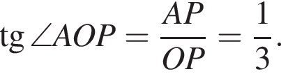 тангенс \angle AOP= дробь: числитель: AP, знаменатель: OP конец дроби = дробь: числитель: 1, знаменатель: 3 конец дроби .