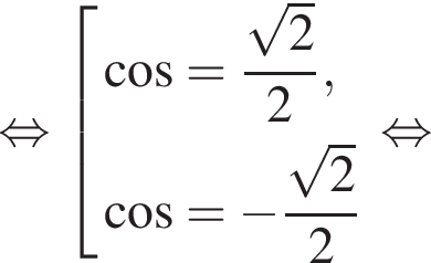  рав­но­силь­но со­во­куп­ность вы­ра­же­ний ко­си­нус = дробь: чис­ли­тель: ко­рень из 2 , зна­ме­на­тель: 2 конец дроби , ко­си­нус = минус дробь: чис­ли­тель: ко­рень из 2 , зна­ме­на­тель: 2 конец дроби конец со­во­куп­но­сти . рав­но­силь­но 