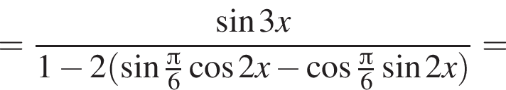 = дробь: числитель: синус 3x, знаменатель: 1 минус 2 левая круглая скобка синус \tfrac Пи 6 косинус 2x минус косинус \tfrac Пи 6 синус 2x правая круглая скобка конец дроби =