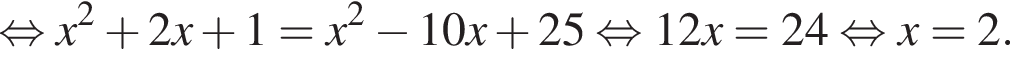  рав­но­силь­но x в квад­ра­те плюс 2x плюс 1=x в квад­ра­те минус 10x плюс 25 рав­но­силь­но 12x=24 рав­но­силь­но x=2.