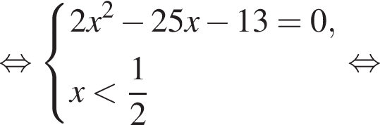  рав­но­силь­но си­сте­ма вы­ра­же­ний 2x в квад­ра­те минус 25x минус 13=0,x мень­ше дробь: чис­ли­тель: 1, зна­ме­на­тель: 2 конец дроби конец си­сте­мы . рав­но­силь­но 