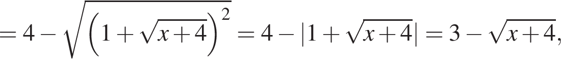 = 4 минус корень из: начало аргумента: левая круглая скобка 1 плюс корень из: начало аргумента: x плюс 4 конец аргумента правая круглая скобка в квадрате конец аргумента = 4 минус |1 плюс корень из: начало аргумента: x плюс 4 конец аргумента | = 3 минус корень из: начало аргумента: x плюс 4 конец аргумента ,