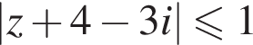 |z плюс 4 минус 3i| мень­ше или равно 1