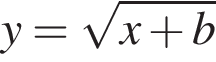 y= ко­рень из: на­ча­ло ар­гу­мен­та: x плюс b конец ар­гу­мен­та 