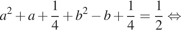 a в квад­ра­те плюс a плюс дробь: чис­ли­тель: 1, зна­ме­на­тель: 4 конец дроби плюс b в квад­ра­те минус b плюс дробь: чис­ли­тель: 1, зна­ме­на­тель: 4 конец дроби = дробь: чис­ли­тель: 1, зна­ме­на­тель: 2 конец дроби рав­но­силь­но 