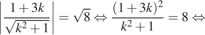 \abs дробь: числитель: 1 плюс 3k, знаменатель: корень из: начало аргумента: k в квадрате плюс 1 конец аргумента конец дроби = корень из: начало аргумента: 8 конец аргумента равносильно дробь: числитель: левая круглая скобка 1 плюс 3k правая круглая скобка в квадрате , знаменатель: k в квадрате плюс 1 конец дроби =8 равносильно