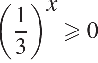  левая круг­лая скоб­ка дробь: чис­ли­тель: 1, зна­ме­на­тель: 3 конец дроби пра­вая круг­лая скоб­ка в сте­пе­ни левая круг­лая скоб­ка x пра­вая круг­лая скоб­ка боль­ше или равно 0 