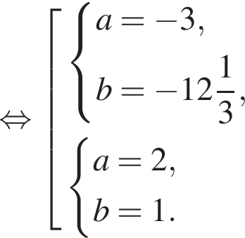  рав­но­силь­но со­во­куп­ность вы­ра­же­ний си­сте­ма вы­ра­же­ний a= минус 3,b= минус целая часть: 12, дроб­ная часть: чис­ли­тель: 1, зна­ме­на­тель: 3 , конец си­сте­мы . си­сте­ма вы­ра­же­ний a = 2,b = 1. конец си­сте­мы . конец со­во­куп­но­сти . 