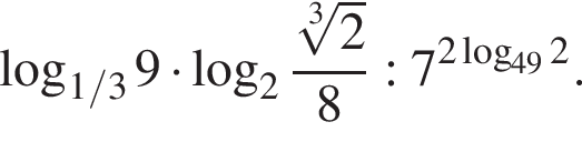 логарифм по основанию левая круглая скобка 1/3 правая круглая скобка 9 умножить на логарифм по основанию 2 дробь: числитель: корень 3 степени из: начало аргумента: 2 конец аргумента , знаменатель: 8 конец дроби :7 в степени левая круглая скобка 2 логарифм по основанию левая круглая скобка 49 правая круглая скобка 2 правая круглая скобка .