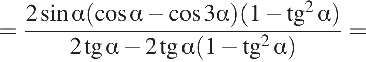 = дробь: чис­ли­тель: 2 синус альфа левая круг­лая скоб­ка ко­си­нус альфа минус ко­си­нус 3 альфа пра­вая круг­лая скоб­ка левая круг­лая скоб­ка 1 минус тан­генс в квад­ра­те альфа пра­вая круг­лая скоб­ка , зна­ме­на­тель: 2 тан­генс альфа минус 2 тан­генс альфа левая круг­лая скоб­ка 1 минус тан­генс в квад­ра­те альфа пра­вая круг­лая скоб­ка конец дроби = 