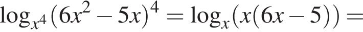 логарифм по основанию левая круглая скобка x в степени 4 правая круглая скобка левая круглая скобка 6x в квадрате минус 5x правая круглая скобка в степени 4 = логарифм по основанию левая круглая скобка x правая круглая скобка левая круглая скобка x левая круглая скобка 6x минус 5 правая круглая скобка правая круглая скобка =