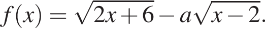 f левая круглая скобка x правая круглая скобка = корень из: начало аргумента: 2x плюс 6 конец аргумента минус a корень из: начало аргумента: x минус 2 конец аргумента .