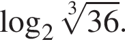  ло­га­рифм по ос­но­ва­нию 2 ко­рень 3 сте­пе­ни из: на­ча­ло ар­гу­мен­та: 36 конец ар­гу­мен­та .