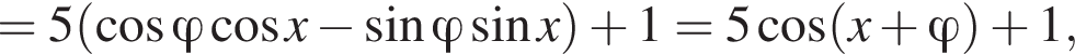 =5 левая круг­лая скоб­ка ко­си­нус \varphi ко­си­нус x минус синус \varphi синус x пра­вая круг­лая скоб­ка плюс 1=5 ко­си­нус левая круг­лая скоб­ка x плюс \varphi пра­вая круг­лая скоб­ка плюс 1,