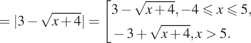 = |3 минус корень из: начало аргумента: x плюс 4 конец аргумента | = совокупность выражений 3 минус корень из: начало аргумента: x плюс 4 конец аргумента , минус 4 меньше или равно x меньше или равно 5, минус 3 плюс корень из: начало аргумента: x плюс 4 конец аргумента , x больше 5. конец совокупности .