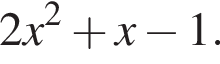 2x в квадрате плюс x минус 1.