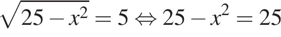  ко­рень из: на­ча­ло ар­гу­мен­та: 25 минус x в квад­ра­те конец ар­гу­мен­та =5 рав­но­силь­но 25 минус x в квад­ра­те =25