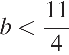 b мень­ше дробь: чис­ли­тель: 11, зна­ме­на­тель: 4 конец дроби 
