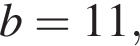 b=11,