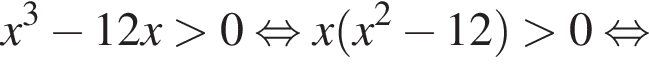 x в кубе минус 12x боль­ше 0 рав­но­силь­но x левая круг­лая скоб­ка x в квад­ра­те минус 12 пра­вая круг­лая скоб­ка боль­ше 0 рав­но­силь­но 
