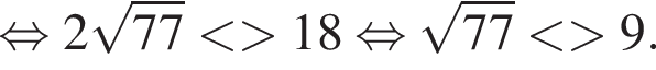  рав­но­силь­но 2 ко­рень из: на­ча­ло ар­гу­мен­та: 77 конец ар­гу­мен­та мень­ше боль­ше 18 рав­но­силь­но ко­рень из: на­ча­ло ар­гу­мен­та: 77 конец ар­гу­мен­та мень­ше боль­ше 9.