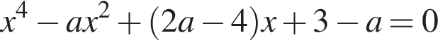 x в сте­пе­ни 4 минус ax в квад­ра­те плюс левая круг­лая скоб­ка 2a минус 4 пра­вая круг­лая скоб­ка x плюс 3 минус a = 0