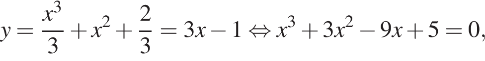 y= дробь: числитель: x в кубе , знаменатель: 3 конец дроби плюс x в квадрате плюс дробь: числитель: 2, знаменатель: 3 конец дроби =3x минус 1 равносильно x в кубе плюс 3x в квадрате минус 9x плюс 5=0,
