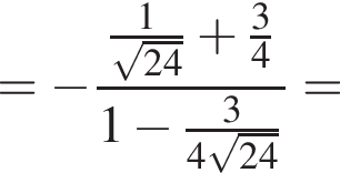 = минус дробь: чис­ли­тель: дробь: чис­ли­тель: 1, зна­ме­на­тель: ко­рень из: на­ча­ло ар­гу­мен­та: 24 конец ар­гу­мен­та конец дроби плюс дробь: чис­ли­тель: 3, зна­ме­на­тель: 4 конец дроби , зна­ме­на­тель: 1 минус дробь: чис­ли­тель: 3, зна­ме­на­тель: 4 ко­рень из: на­ча­ло ар­гу­мен­та: 24 конец ар­гу­мен­та конец дроби конец дроби = 