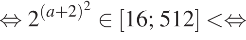 равносильно 2 в степени левая круглая скобка левая круглая скобка a плюс 2 правая круглая скобка в квадрате правая круглая скобка принадлежит левая квадратная скобка 16;512 правая квадратная скобка меньше равносильно