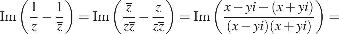 Im левая круг­лая скоб­ка дробь: чис­ли­тель: 1, зна­ме­на­тель: z конец дроби минус дробь: чис­ли­тель: 1, зна­ме­на­тель: \overlinez конец дроби пра­вая круг­лая скоб­ка =Im левая круг­лая скоб­ка дробь: чис­ли­тель: \overlinez, зна­ме­на­тель: z\overlinez конец дроби минус дробь: чис­ли­тель: z, зна­ме­на­тель: z\overlinez конец дроби пра­вая круг­лая скоб­ка = Im левая круг­лая скоб­ка дробь: чис­ли­тель: x минус yi минус левая круг­лая скоб­ка x плюс yi пра­вая круг­лая скоб­ка , зна­ме­на­тель: левая круг­лая скоб­ка x минус yi пра­вая круг­лая скоб­ка левая круг­лая скоб­ка x плюс yi пра­вая круг­лая скоб­ка конец дроби пра­вая круг­лая скоб­ка = 