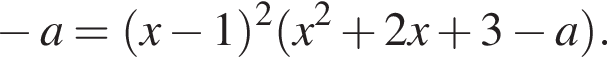 минус a = левая круглая скобка x минус 1 правая круглая скобка в квадрате левая круглая скобка x в квадрате плюс 2x плюс 3 минус a правая круглая скобка .