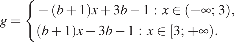  g= си­сте­ма вы­ра­же­ний минус левая круг­лая скоб­ка b плюс 1 пра­вая круг­лая скоб­ка x плюс 3b минус 1 : x при­над­ле­жит левая круг­лая скоб­ка минус бес­ко­неч­ность ; 3 пра­вая круг­лая скоб­ка , левая круг­лая скоб­ка b плюс 1 пра­вая круг­лая скоб­ка x минус 3b минус 1 : x при­над­ле­жит левая квад­рат­ная скоб­ка 3; плюс бес­ко­неч­ность пра­вая круг­лая скоб­ка . конец си­сте­мы . 