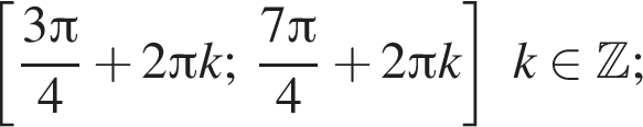  левая квад­рат­ная скоб­ка дробь: чис­ли­тель: 3 Пи , зна­ме­на­тель: 4 конец дроби плюс 2 Пи k; дробь: чис­ли­тель: 7 Пи , зна­ме­на­тель: 4 конец дроби плюс 2 Пи k пра­вая квад­рат­ная скоб­ка k при­над­ле­жит Z ; 