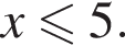 x мень­ше или равно 5.