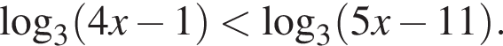 \log _3 левая круглая скобка 4x минус 1 правая круглая скобка меньше \log _3 левая круглая скобка 5x минус 11 правая круглая скобка .