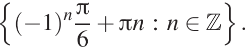  левая фи­гур­ная скоб­ка левая круг­лая скоб­ка минус 1 пра­вая круг­лая скоб­ка в сте­пе­ни n дробь: чис­ли­тель: Пи , зна­ме­на­тель: 6 конец дроби плюс Пи n : n при­над­ле­жит Z пра­вая фи­гур­ная скоб­ка . 
