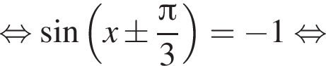  рав­но­силь­но синус левая круг­лая скоб­ка x\pm дробь: чис­ли­тель: Пи , зна­ме­на­тель: 3 конец дроби пра­вая круг­лая скоб­ка = минус 1 рав­но­силь­но 