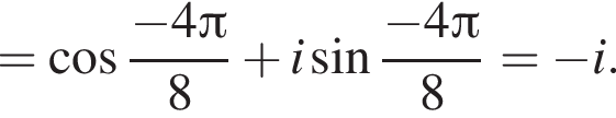 = ко­си­нус дробь: чис­ли­тель: минус 4 Пи , зна­ме­на­тель: 8 конец дроби плюс i синус дробь: чис­ли­тель: минус 4 Пи , зна­ме­на­тель: 8 конец дроби = минус i. 
