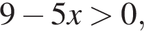 9 минус 5x боль­ше 0,