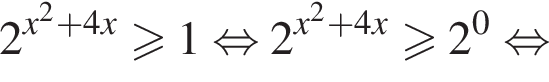 2 в степени левая круглая скобка x в квадрате плюс 4x правая круглая скобка больше или равно 1 равносильно 2 в степени левая круглая скобка x в квадрате плюс 4x правая круглая скобка больше или равно 2 в степени 0 равносильно