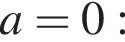 a=0: