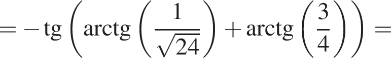 = минус тан­генс левая круг­лая скоб­ка арк­тан­генс левая круг­лая скоб­ка дробь: чис­ли­тель: 1, зна­ме­на­тель: ко­рень из: на­ча­ло ар­гу­мен­та: 24 конец ар­гу­мен­та конец дроби пра­вая круг­лая скоб­ка плюс арк­тан­генс левая круг­лая скоб­ка дробь: чис­ли­тель: 3, зна­ме­на­тель: 4 конец дроби пра­вая круг­лая скоб­ка пра­вая круг­лая скоб­ка = 