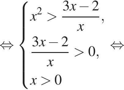  рав­но­силь­но си­сте­ма вы­ра­же­ний x в квад­ра­те боль­ше дробь: чис­ли­тель: 3x минус 2, зна­ме­на­тель: x конец дроби , дробь: чис­ли­тель: 3x минус 2, зна­ме­на­тель: x конец дроби боль­ше 0, x боль­ше 0 конец си­сте­мы . рав­но­силь­но 