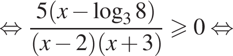  рав­но­силь­но дробь: чис­ли­тель: 5 левая круг­лая скоб­ка x минус ло­га­рифм по ос­но­ва­нию 3 8 пра­вая круг­лая скоб­ка , зна­ме­на­тель: левая круг­лая скоб­ка x минус 2 пра­вая круг­лая скоб­ка левая круг­лая скоб­ка x плюс 3 пра­вая круг­лая скоб­ка конец дроби боль­ше или равно 0 рав­но­силь­но 